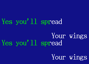 Yes you,ll spread

Your wings
Yes you ll spread

Your wings