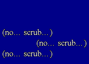 (no... scrub...)

(n0... scrub...)
(n0... scrub...)