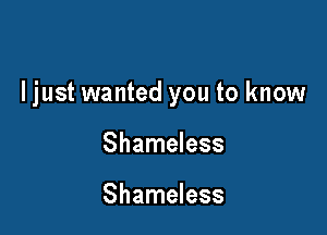 ljust wanted you to know

Shameless

Shameless