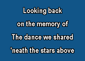 Looking back

on the memory of

The dance we shared

'neath the stars above