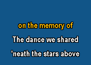 on the memory of

The dance we shared

'neath the stars above