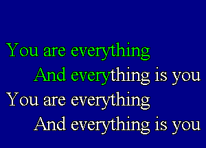 You are everything

And everything is you
You are everything

And everything is you