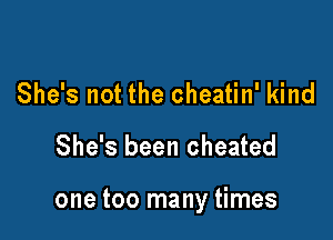 She's not the cheatin' kind

She's been cheated

one too many times