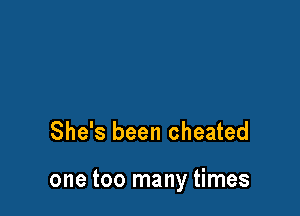 She's been cheated

one too many times