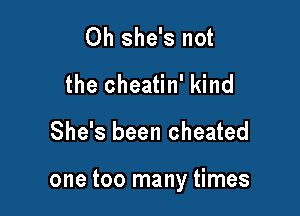 Oh she's not
the cheatin' kind

She's been cheated

one too many times