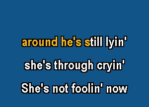 around he's still lyin'

she's through cryin'

She's not foolin' now