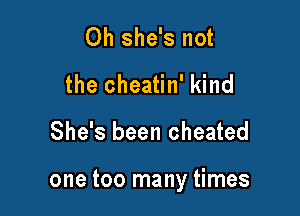 Oh she's not
the cheatin' kind

She's been cheated

one too many times
