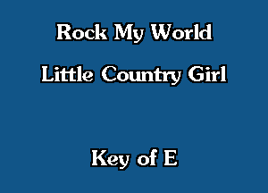 Rock My World
Little Country Girl

Key of E