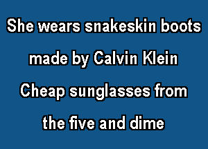 She wears snakeskin boots

made by Calvin Klein

Cheap sunglasses from

the five and dime