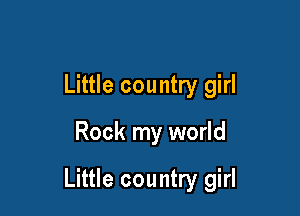 Little country girl

Rock my world

Little country girl