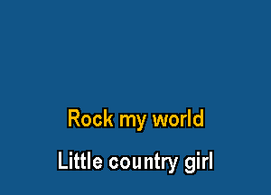 Rock my world

Little country girl