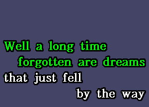 Well a long time

f orgotten are dreams

that just fell
by the way