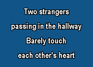 Two strangers

passing in the hallway

Barely touch

each other's heart