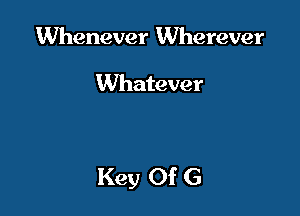 Whenever Wherever

Whatever

Key Of G