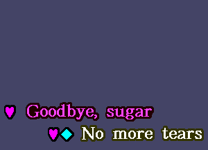 Goodbye, sugar
0 No more tears