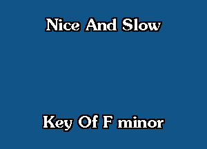 Nice And Slow

Key Of F minor