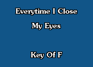 Everytime 1 Close

My Eyes

Key Of F