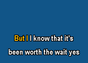But I I know that it's

been worth the wait yes