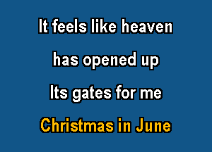 It feels like heaven

has opened up

Its gates for me

Christmas in June