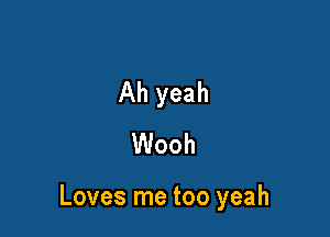 Ah yeah
Wooh

Loves me too yeah