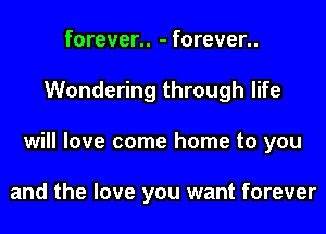 f0rever.. - f0rever..
Wondering through life
will love come home to you

and the love you want forever