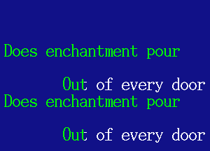 Does enchantment pour

Out of every door
Does enchantment pour

Out of every door