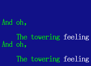 And oh,

The towering feeling
And oh,

The towering feeling