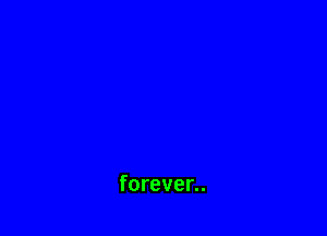 forever..