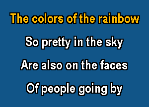 The colors ofthe rainbow
So pretty in the sky

Are also on the faces

0f people going by