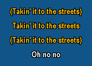 (Takin' it to the streets)

Takin' it to the streets

(Takin' it to the streets)

Ohnono