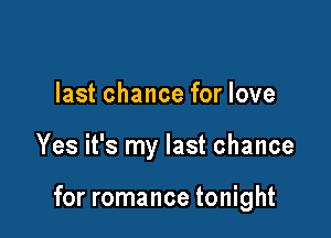 last chance for love

Yes it's my last chance

for romance tonight