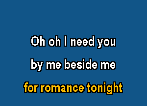 Oh oh I need you

by me beside me

for romance tonight