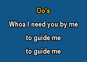 00's

Whoa I need you by me

to guide me

to guide me