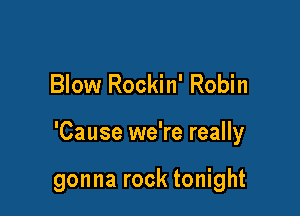 Blow Rockin' Robin

'Cause we're really

gonna rock tonight