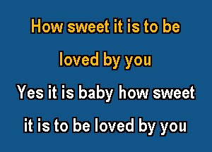 How sweet it is to be
loved by you

Yes it is baby how sweet

it is to be loved by you