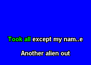 Took all except my nam..e

Another alien out