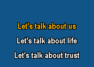 Let's talk about us

Let's talk about life
Let's talk about trust