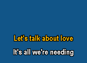 Let's talk about love

It's all we're needing