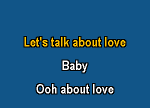 Let's talk about love

Baby

Ooh about love