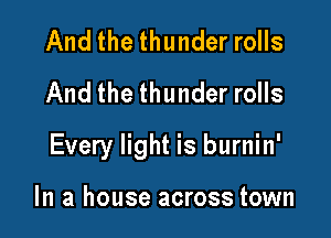 And the thunder rolls
And the thunder rolls

Every light is burnin'

In a house across town