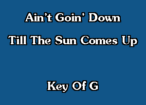 Ain't Goin Down

Till The Sun Comes Up

Key Of G