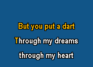 But you put a dart

Through my dreams

through my heart