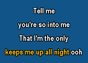 Tell me
you're so into me

That I'm the only

keeps me up all night ooh