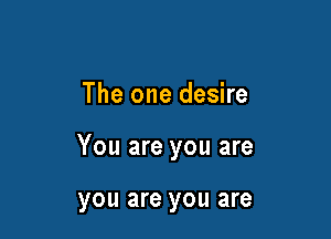 The one desire

You are you are

you are you are