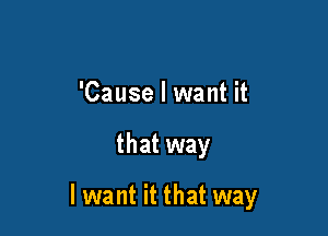 'Cause I want it

that way

lwant it that way