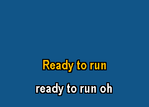 Ready to run

ready to run oh