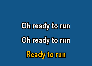 Oh ready to run

0h ready to run

Ready to run