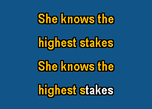 She knows the
highest stakes

She knows the

highest stakes