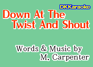 DKKaraoke

Down At The
Twist And Shout

Words 8L Music by
M. Carpenter