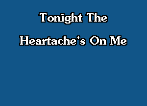 Tonight The

Heartache's On Me